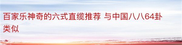 百家乐神奇的六式直缆推荐 与中国八八64卦类似