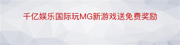 千亿娱乐国际玩MG新游戏送免费奖励