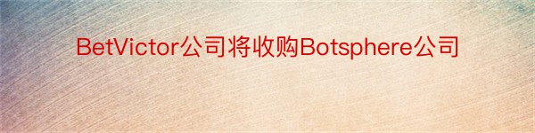 BetVictor公司将收购Botsphere公司