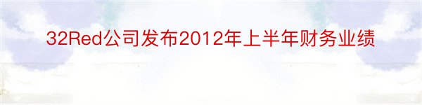32Red公司发布2012年上半年财务业绩