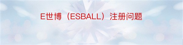 E世博（ESBALL）注册问题