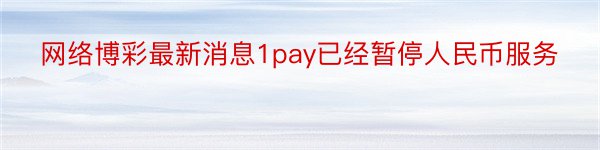 网络博彩最新消息1pay已经暂停人民币服务