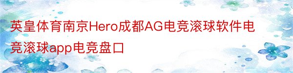 英皇体育南京Hero成都AG电竞滚球软件电竞滚球app电竞盘口