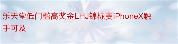 乐天堂低门槛高奖金LHJ锦标赛iPhoneX触手可及